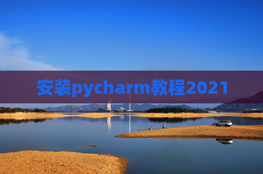 安装pycharm教程2021